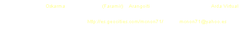 Cuadro de texto: Agradecimientos: Oskarma & Jos� Manuel (Faramir) a Arangoiti y a todos los colisteros de Arda Virtual
Mellon Gabilul (c) 2003 G�eb http://es.geocities.com/mcnon71/ email mcnon71@yahoo.es
