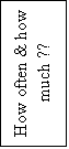Text Box: How often & how much ??
