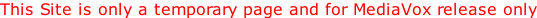 This Site is only a temporary page and for MediaVox release only