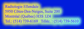 Radiologie Ellendale

5950 C�tes-Des-Neiges, Suite 200

Montr�al (Qu�bec) H3S 1Z4

Tel.: (514) 739-6169   T�l�c. : (514) 739-5610