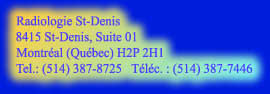 Radiologie St-Denis

8415 St-Denis, Suite 01

Montr�al (Qu�bec) H2P 2H1

Tel.: (514) 387-8725   T�l�c. : (514) 387-7446