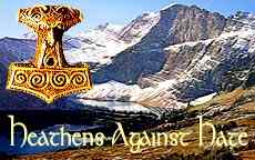 Heathens Against Hate-mongering, racism, sexism, homophobia, Nazism, and other ideologies that do violence to people.