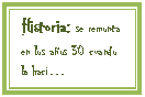Cuadro de texto: Historia: se remonta en los a�os 30 cuando la haci�