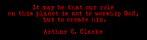 It may be that our role on this planet is not to worship God, but to create him. - Arthur C. Clarke