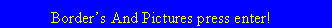 Text Box: &nbsp;&nbsp;&nbsp;&nbsp;&nbsp;&nbsp;&nbsp;&nbsp; Border�s And Pictures press enter!