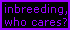 Inbreeding can be a good method of breeding as long as it isn't too overdone. Always breed responsibly!