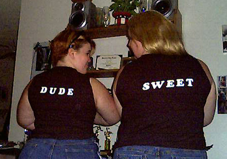 ...yeah, we owned dude and sweet shirts..