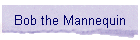 Bob the Mannequin