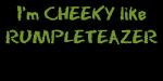 Cheeky loike Rumpleteazer, Oi am!