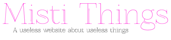 Misti Things - A useless website about useless things