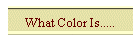 What Color Is.....