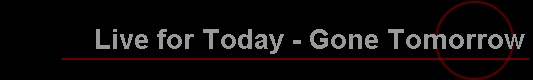 Live for Today - Gone Tomorrow