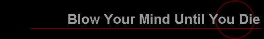 Blow Your Mind Until You Die