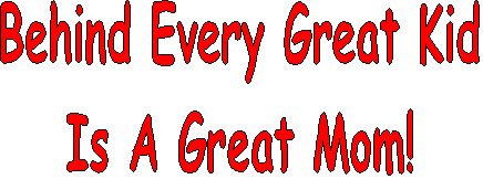 Behind Every Great Kid
Is A Great Mom!