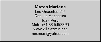 Text Box: Mozes MartensLos Girasoles C-7Res. La AngosturaIca - P�ruMob: +51 56 9498890www.villajazmin.netmozesm@yahoo.com
