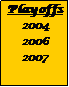 Text Box: Playoffs
2004
2006
2007