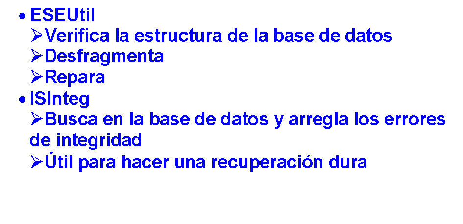 Reservado: 	ESEUtil
Verifica la estructura de la base de datos
Desfragmenta
Repara
	ISInteg
Busca en la base de datos y arregla los errores de integridad
til para hacer una recuperacin dura
