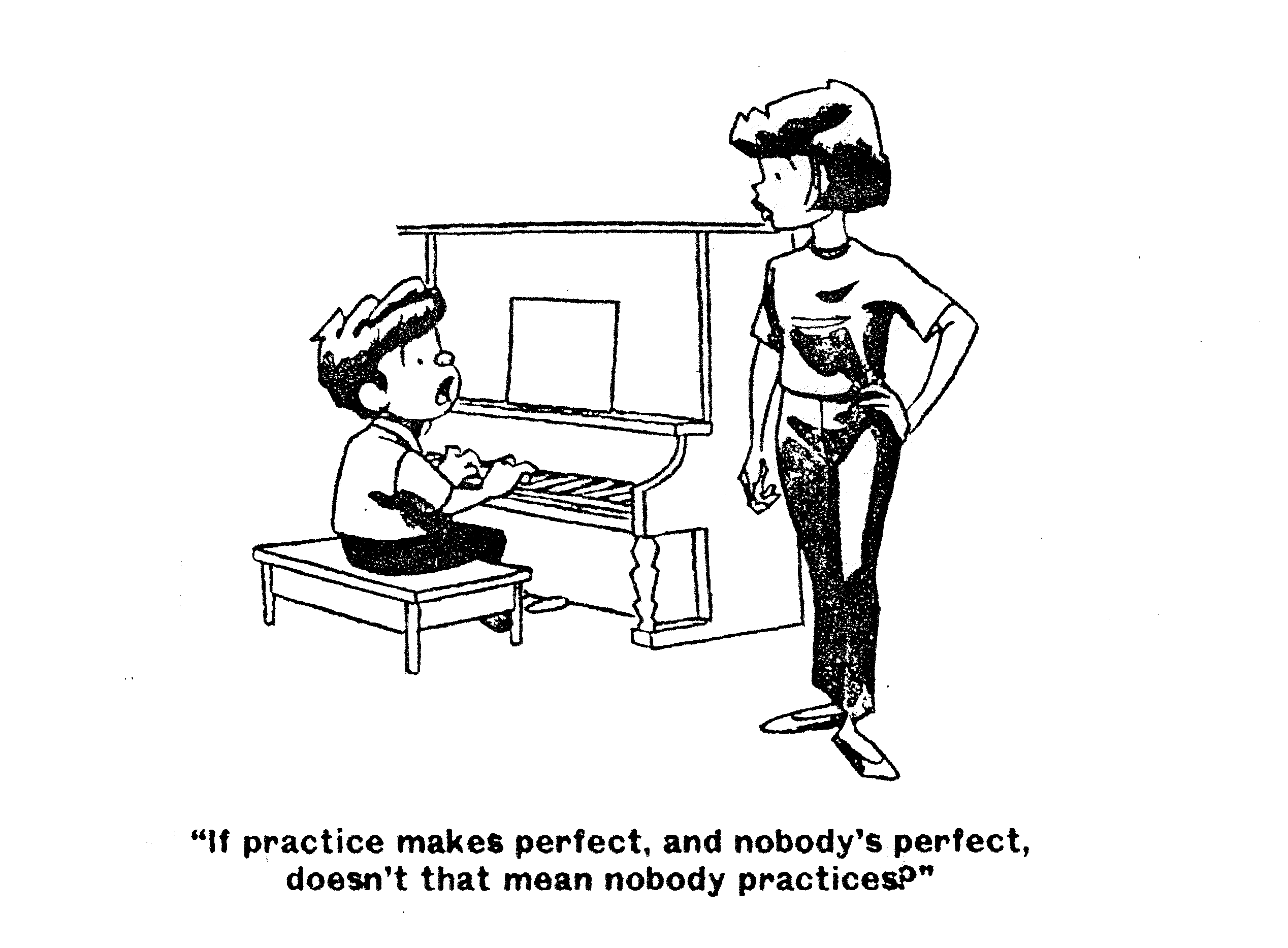"If practice makes perfect, and nobody's perfect, doesn't that mean nobody practices?"