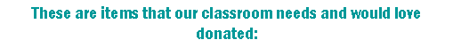 Text Box: These are items that our classroom needs and would love donated: