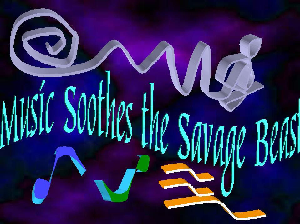 Music Soothes the Savage Beast