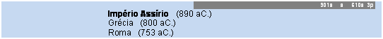 Caixa de texto: 901a     a     610a  3p 
			Imp�rio Ass�rio   (890 aC.)
			Gr�cia   (800 aC.)
			Roma   (753 aC.)
						
