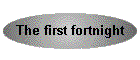 The first fortnight