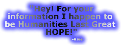 "Hey! For your information I happen to be Humanities Last Great Hope!"