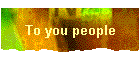 To you people