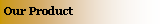 Text Box: Our Product