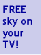 Text Box: FREE sky on your TV!