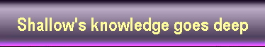 Shallow's knowledge goes deep