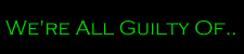 We're All Guilty Of...
