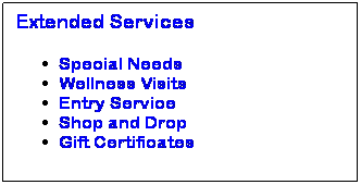 Text Box: Extended Services 
Special Needs
Wellness Visits
Entry Service
Shop and Drop
Gift Certificates
