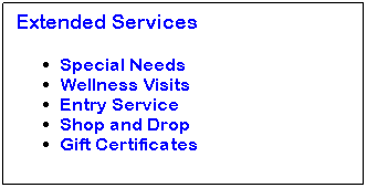 Text Box: Extended Services 
Special Needs
Wellness Visits
Entry Service
Shop and Drop
Gift Certificates
