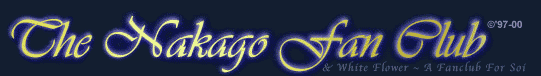 The Nakago Fan Club &copy;97-00 & White Flower ~ A Fan Club For Soi