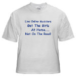 Get This Live Online Musicians Get The Girls At Home Not On The Road! T-Shirt from Cafepress