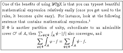 \fbox{%%
\begin{minipage}{4 in}
One of the benefits of using \LaTeX  is that yo...
...hi\cdot f =
\sum_{\psi\in\Psi}\int_A\psi\cdot f.\end{displaymath}\end{minipage}}