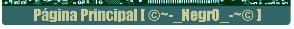 P�gina Principal [ �~-_NegrO_-~� ]