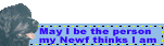 May I be the Person my Newfs think I am