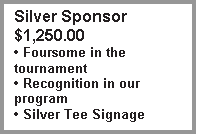 Text Box: Silver Sponsor $1,250.00
 Foursome in the tournament
 Recognition in our program
 Silver Tee Signage

