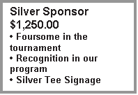 Text Box: Silver Sponsor $1,250.00
� Foursome in the tournament
� Recognition in our program
� Silver Tee Signage

