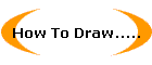 How To Draw.....