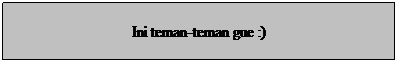 Text Box: Ini teman-teman gue :)

