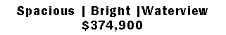 Text Box: Spacious | Bright |Waterview $374,900