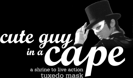 Cute Guy in a Cape - A Shrine to Live Action Tuxedo Mask
