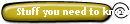 Stuff you need to know