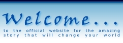 Welcome... to the official website for the amazing story that will change your world