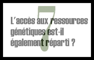 7. L'acc&egrave;s aux ressources g&eacute;n&eacute;tiques est-il &eacute;galement r&eacute;parti ?