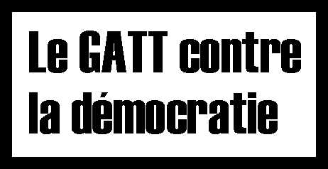 Le GATT [aujourd'hui l'OMC] contre la d&eacute;mocratie.