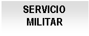 Cuadro de texto: SERVICIO MILITAR

